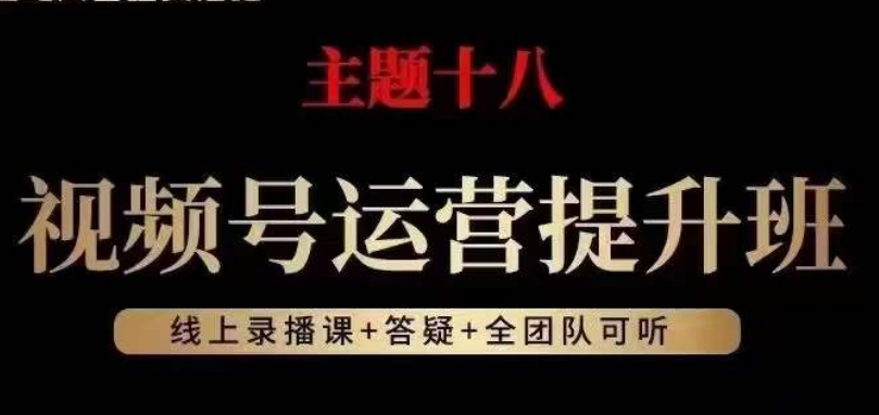 视频号运营提升班，从底层逻辑讲，2023年最佳流量红利！-创奇社 - AI前沿·副业变现·资源教程！