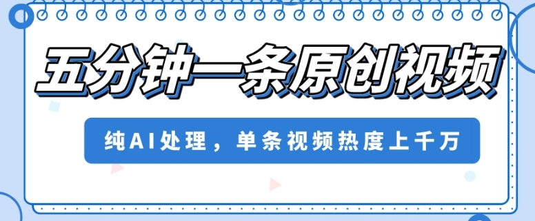 五分钟一条原创视频，纯AI处理，单条视频热度上千万【揭秘】-创奇社 - AI前沿·副业变现·资源教程！