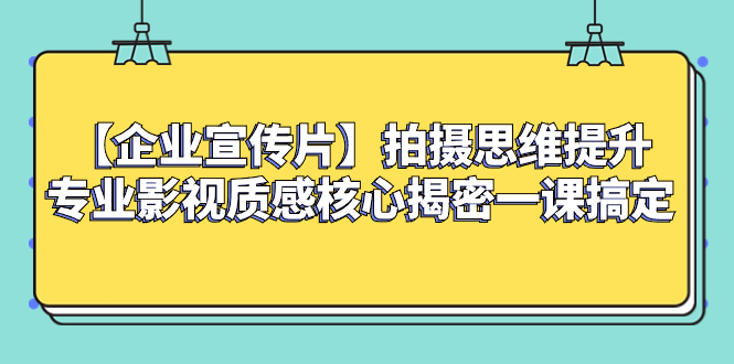 （8199期）【企业 宣传片】拍摄思维提升专业影视质感核心揭密一课搞定-创奇社
