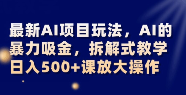 最新AI项目玩法，AI的暴力吸金，拆解式教学，日入500+可放大操作【揭秘】-创奇社 - AI前沿·副业变现·资源教程！