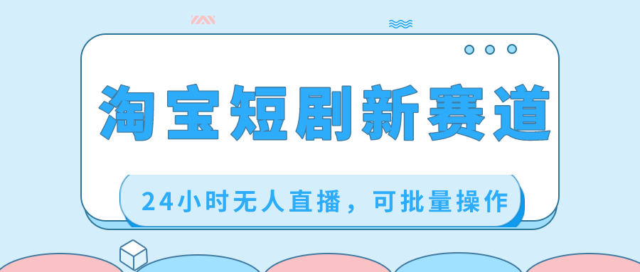 （8592期）淘宝短剧新赛道，24小时无人直播，可批量操作-创奇社 - AI前沿·副业变现·资源教程！