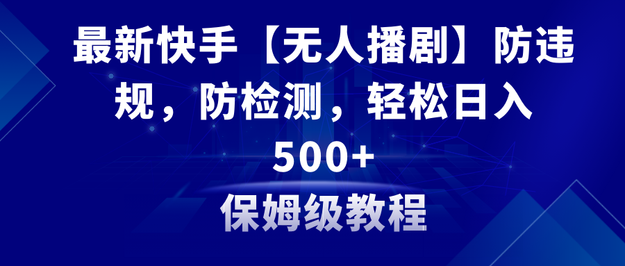 （8856期）最新快手【无人播剧】防违规，防检测，多种变现方式，日入500+教程+素材-创奇社