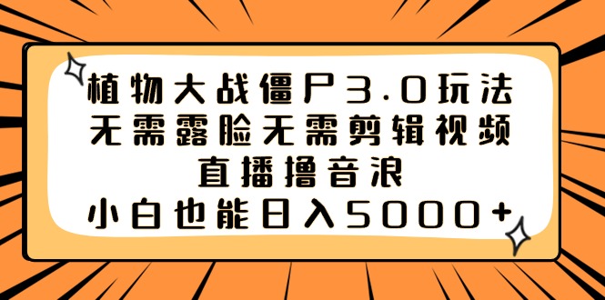 （8858期）植物大战僵尸3.0玩法无需露脸无需剪辑视频，直播撸音浪，小白也能日入5000+-创奇社 - AI前沿·副业变现·资源教程！