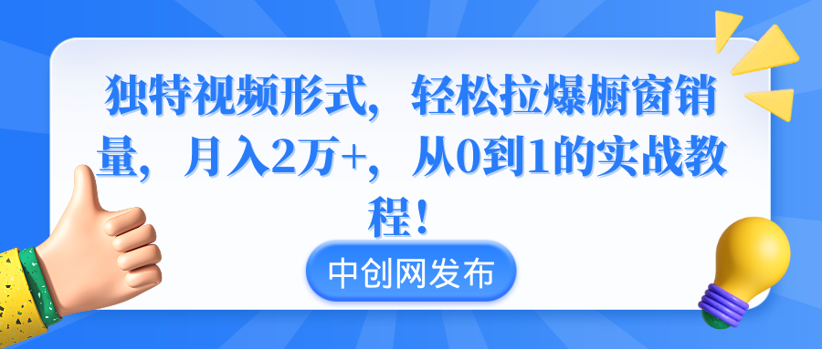 （8859期）独特视频形式，轻松拉爆橱窗销量，月入2万+，从0到1的实战教程！-创奇社 - AI前沿·副业变现·资源教程！
