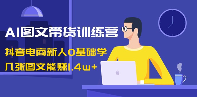 （8841期）AI图文带货训练营：抖音电商新人0基础学，几张图文能赚1.4w+-创奇社