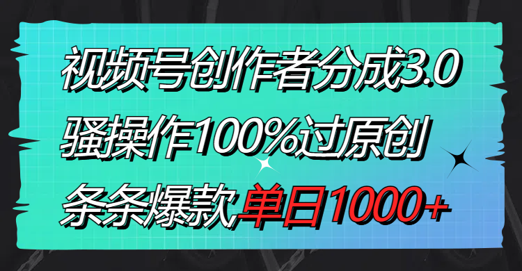 （8761期）视频号创作者分成3.0玩法，骚操作100%过原创，条条爆款，单日1000+-创奇社