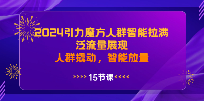 （8736期）2024引力魔方人群智能拉满，泛流量展现，人群撬动，智能放量-创奇社