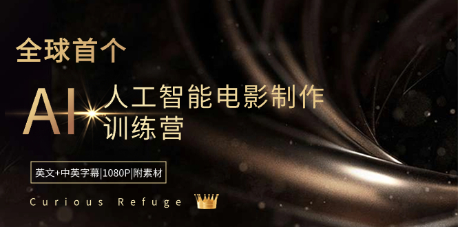（8737期）Curious Refuge -全球首个AI人工智能电影制作训练营-中英字幕|1080P|附素材-创奇社 - AI前沿·副业变现·资源教程！