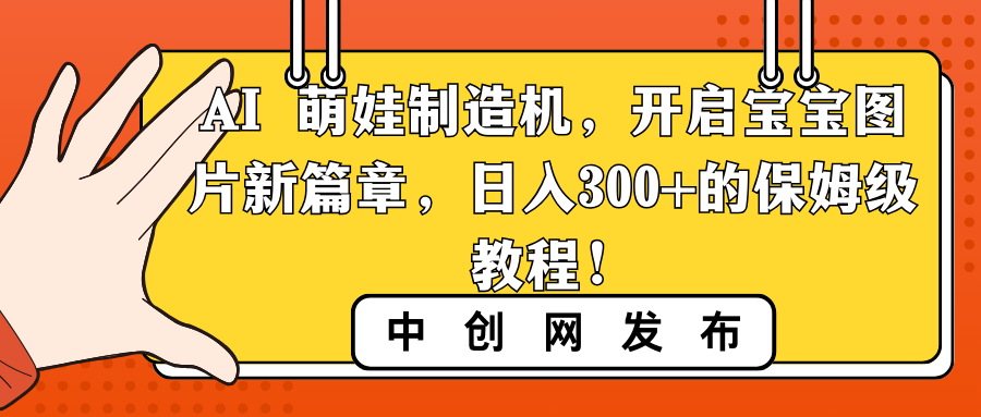 （8733期）AI 萌娃制造机，开启宝宝图片新篇章，日入300+的保姆级教程！-创奇社 - AI前沿·副业变现·资源教程！