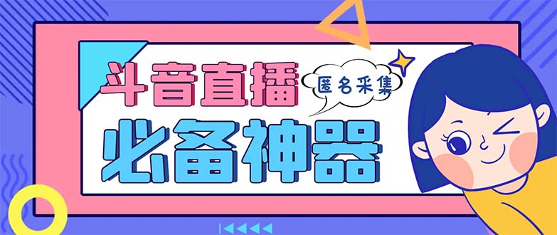 （8641期）最新斗音直播间采集，支持采集连麦匿名直播间，精准获客神器【采集脚本+…-创奇社