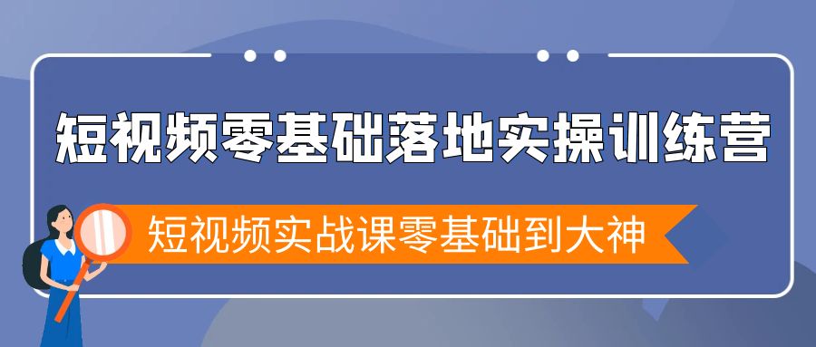 （9051期）短视频零基础落地实战特训营，短视频实战课零基础到大神-创奇社 - AI前沿·副业变现·资源教程！