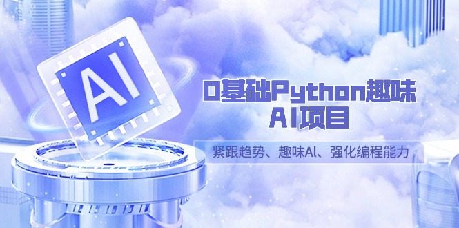 （9068期）0基础Python趣味-AI项目，紧跟趋势、趣味Al、强化编程能力（13节课）-1