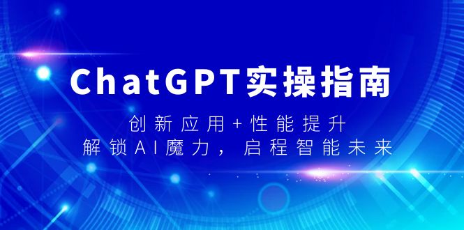 （9080期）ChatGPT实操指南，创新应用+性能提升，解锁-AI魔力，启程智能未来-创奇社 - AI前沿·副业变现·资源教程！
