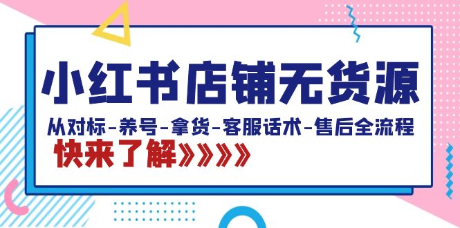 （8897期）小红书店铺无货源：从对标-养号-拿货-客服话术-售后全流程（20节课）-创奇社 - AI前沿·副业变现·资源教程！