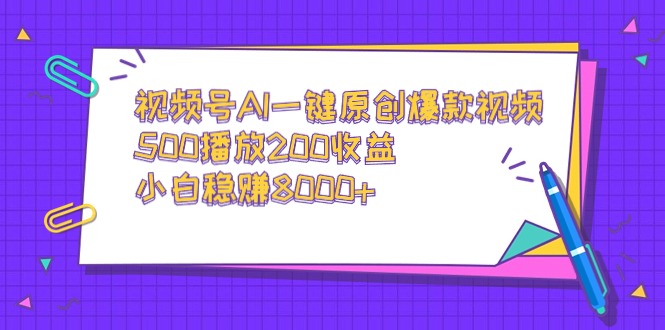 （9041期）视频号AI一键原创爆款视频，500播放200收益，小白稳赚8000+-创奇社 - AI前沿·副业变现·资源教程！