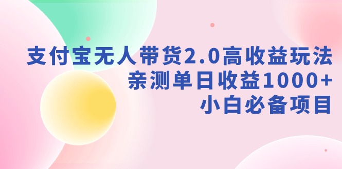 （9018期）支付宝无人带货2.0高收益玩法，亲测单日收益1000+，小白必备项目-创奇社 - AI前沿·副业变现·资源教程！