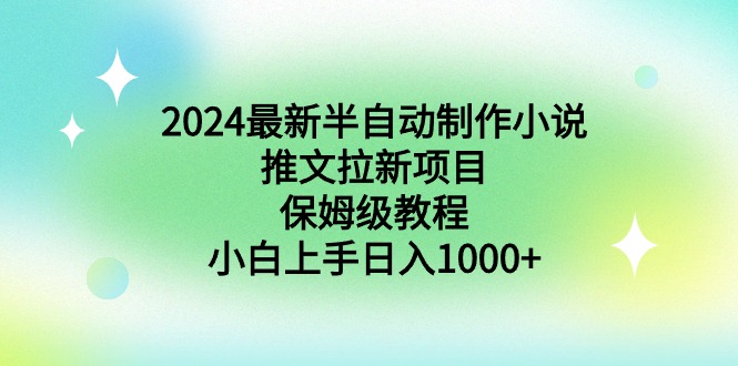 （8970期）2024最新半自动制作小说推文拉新项目，保姆级教程，小白上手日入1000+-创奇社 - AI前沿·副业变现·资源教程！