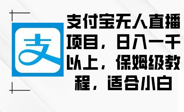 （8969期）支付宝无人直播项目，日入一千以上，保姆级教程，适合小白-创奇社 - AI前沿·副业变现·资源教程！