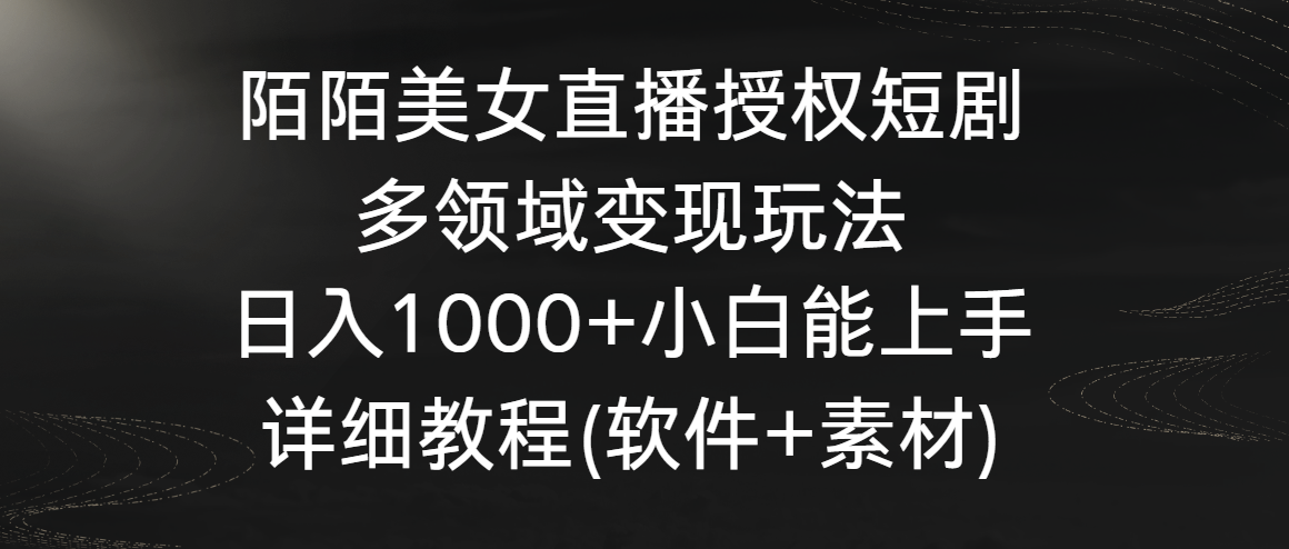 （8925期）陌陌美女直播授权短剧，多领域变现玩法，日入1000+小白能上手，详细教程…-创奇社 - AI前沿·副业变现·资源教程！