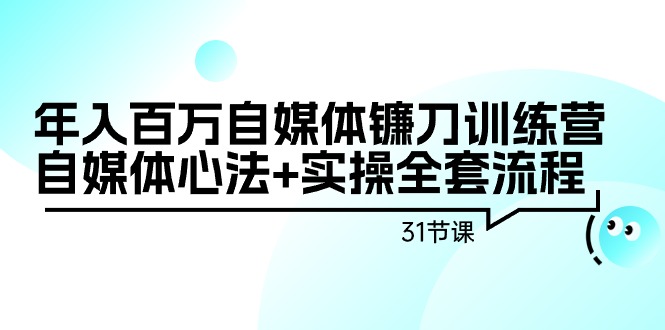 （9157期）年入百万自媒体镰刀训练营：自媒体心法+实操全套流程（31节课）-创奇社 - AI前沿·副业变现·资源教程！