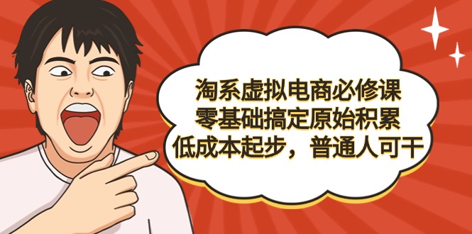 （9154期）淘系虚拟电商必修课，零基础搞定原始积累，低成本起步，普通人可干-创奇社 - AI前沿·副业变现·资源教程！