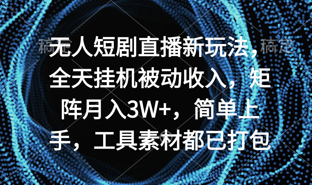 （9144期）无人短剧直播新玩法，全天挂机被动收入，矩阵月入3W+，简单上手，工具素…-创奇社 - AI前沿·副业变现·资源教程！