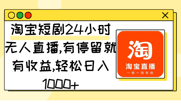 （9130期）淘宝短剧24小时无人直播，有停留就有收益,轻松日入1000+-创奇社 - AI前沿·副业变现·资源教程！
