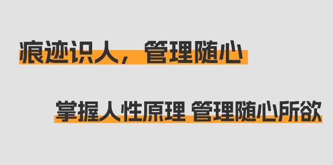 （9125期）痕迹 识人，管理随心：掌握人性原理 管理随心所欲（31节课）-创奇社 - AI前沿·副业变现·资源教程！