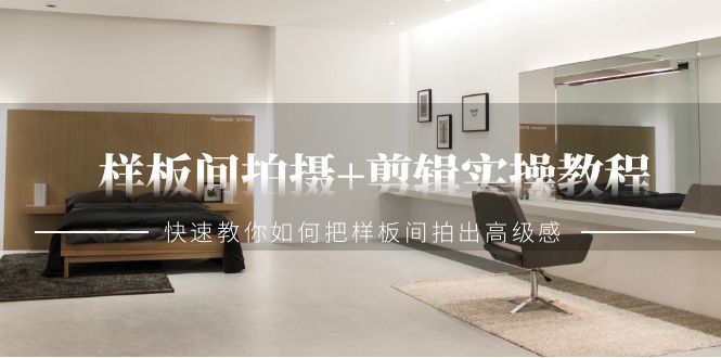 （9104期）样板间拍摄+剪辑实操教程，快速教你如何把样板间拍出高级感（51节课）-1