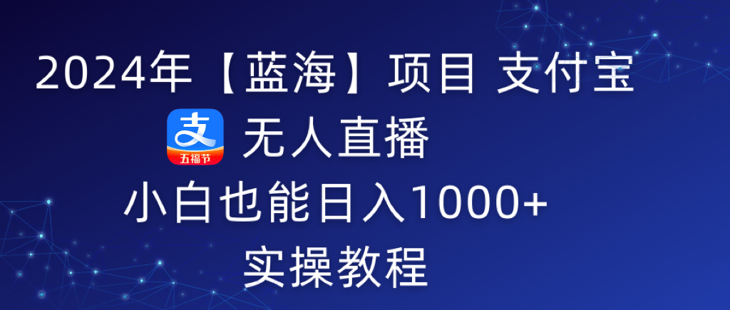 （9084期）2024年【蓝海】项目 支付宝无人直播 小白也能日入1000+  实操教程-1