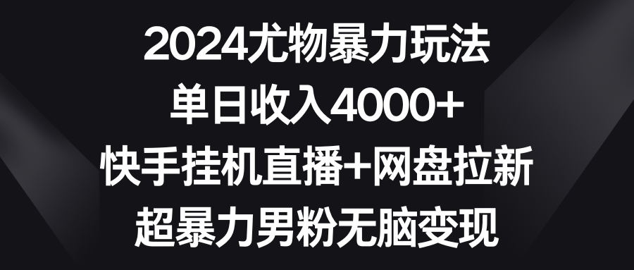 （9074期）2024尤物暴力玩法 单日收入4000+快手挂机直播+网盘拉新 超暴力男粉无脑变现-创奇社 - AI前沿·副业变现·资源教程！
