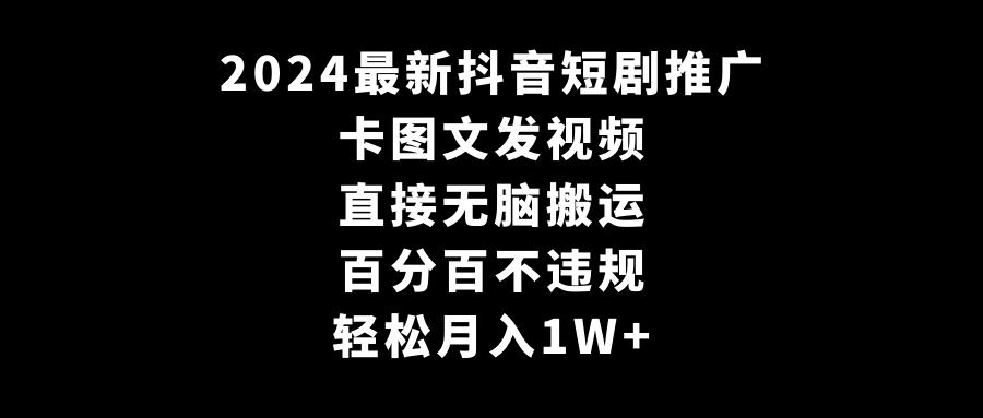 （9047期）2024最新抖音短剧推广，卡图文发视频 直接无脑搬 百分百不违规 轻松月入1W+-创奇社 - AI前沿·副业变现·资源教程！