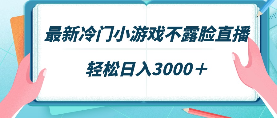 （9094期）最新冷门小游戏不露脸直播，场观稳定几千，轻松日入3000＋-创奇社 - AI前沿·副业变现·资源教程！