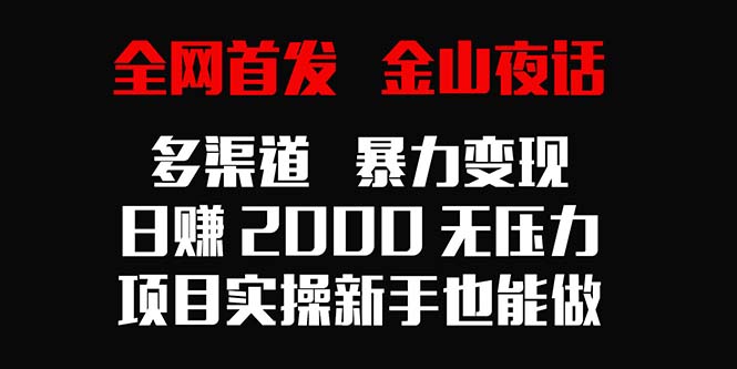 （9076期）全网首发，金山夜话多渠道暴力变现，日赚2000无压力，项目实操新手也能做-1