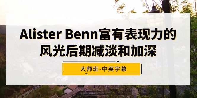 （9035期）Alister Benn富有表现力的风光后期减淡和加深大师班-中英字幕-1