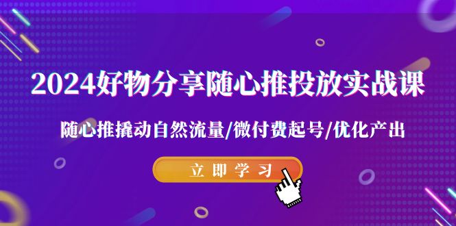 （9030期）2024好物分享-随心推投放实战课 随心推撬动自然流量/微付费起号/优化产出-1