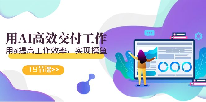 （9010期）天选 打工人-用AI高效交付工作，用ai提高工作效率，实现摸鱼（19节视频课）-创奇社 - AI前沿·副业变现·资源教程！