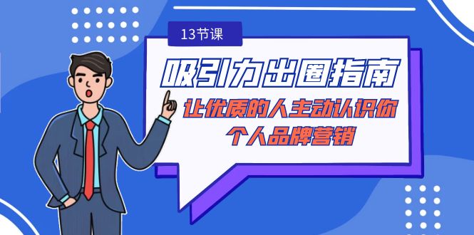 （9010期）吸引力-出圈指南-让优质的人主动认识你-个人品牌营销（无水印-13节课）-1