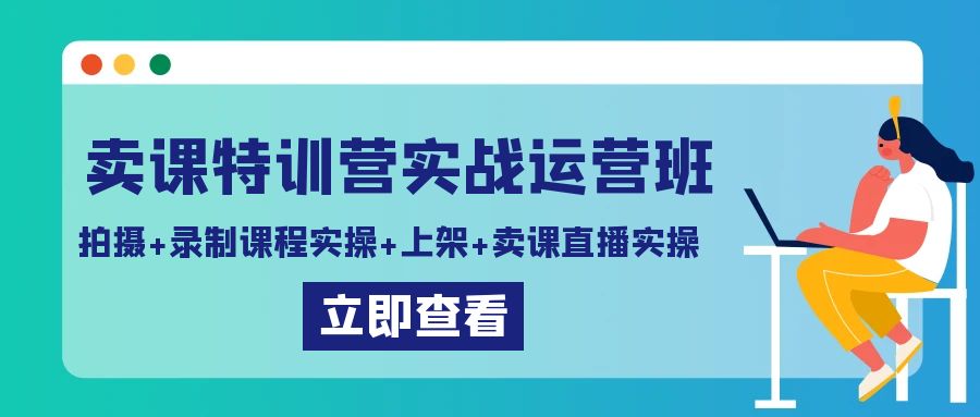 （9031期）卖课特训营实战运营班：拍摄+录制课程实操+上架课程+卖课直播实操-创奇社 - AI前沿·副业变现·资源教程！