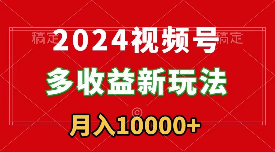（8994期）2024视频号多收益新玩法，每天5分钟，月入1w+，新手小白都能简单上手-创奇社 - AI前沿·副业变现·资源教程！