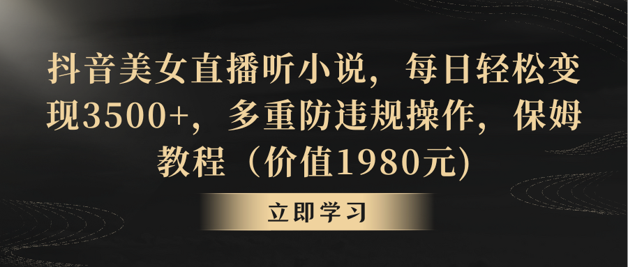 （8980期）抖音美女直播听小说，每日轻松变现3500+，多重防违规操作，保姆教程（价…-创奇社 - AI前沿·副业变现·资源教程！