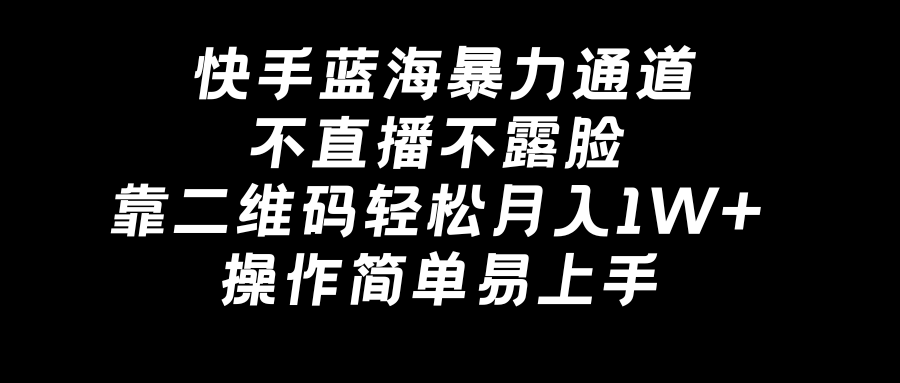 （8961期）快手蓝海暴力通道，不直播不露脸，靠二维码轻松月入1W+，操作简单易上手-1