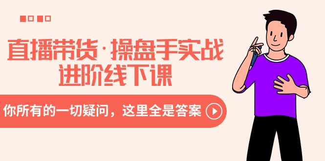 （8966期）直播带货·操盘手实战进阶线下课：你所有的一切疑问，这里全是答案-创奇社 - AI前沿·副业变现·资源教程！