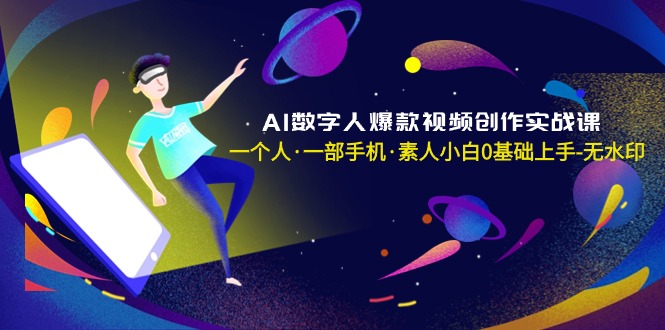 （8954期）AI数字人爆款视频创作实战课，一个人·一部手机·素人小白0基础上手-无水印-创奇社 - AI前沿·副业变现·资源教程！