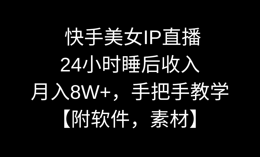 （8967期）快手美女IP直播，24小时睡后收入，月入8W+，手把手教学【附软件，素材】-创奇社 - AI前沿·副业变现·资源教程！