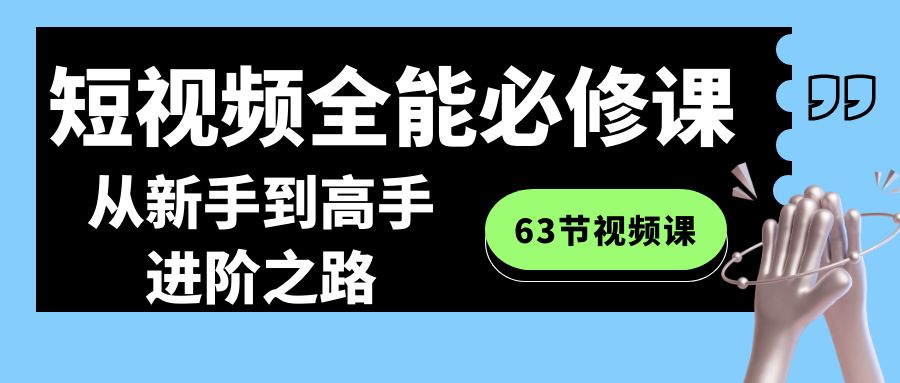 （8949期）短视频-全能必修课程：从新手到高手进阶之路（63节视频课）-创奇社 - AI前沿·副业变现·资源教程！