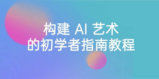 （8923期） Stable Diffusion 101：构建 AI 艺术的初学者指南教程-16节课-中英字幕-创奇社 - AI前沿·副业变现·资源教程！