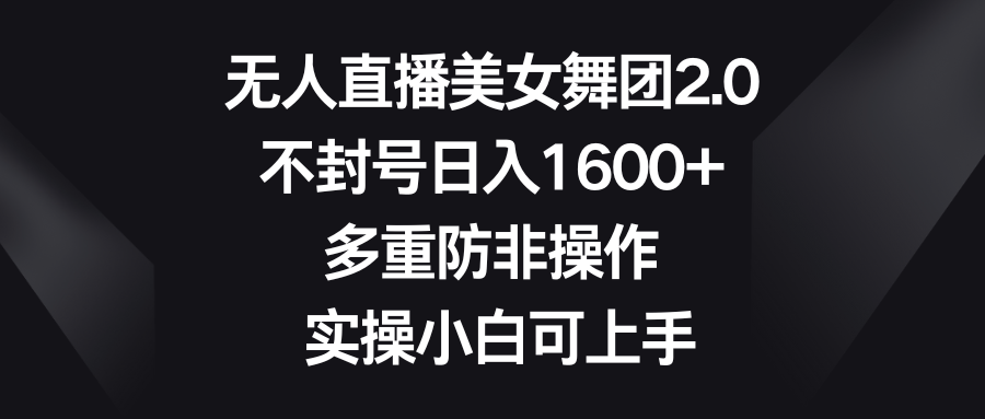 （8913期）无人直播美女舞团2.0，不封号日入1600+，多重防非操作， 实操小白可上手-创奇社 - AI前沿·副业变现·资源教程！