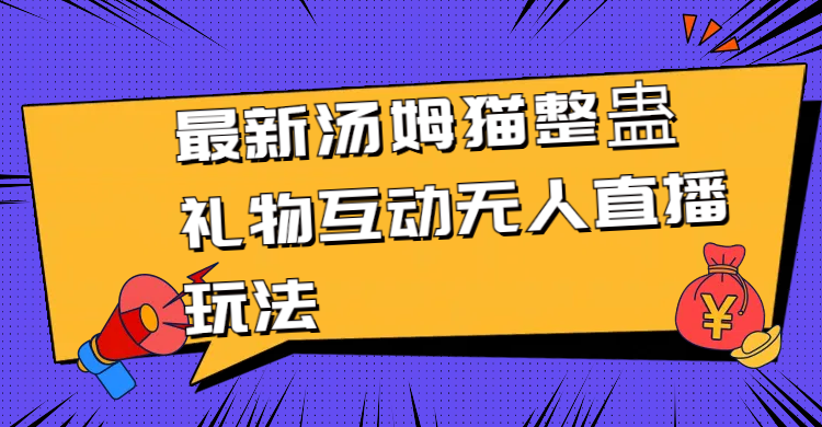 （8915期）最新汤姆猫整蛊礼物互动无人直播玩法-创奇社 - AI前沿·副业变现·资源教程！