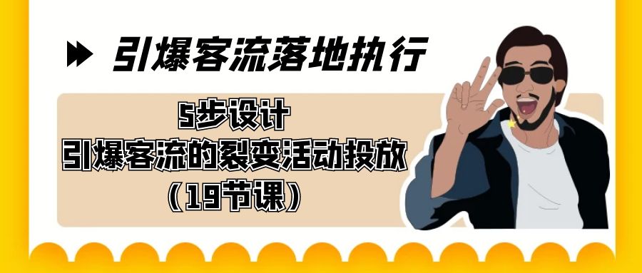 （8894期）引爆-客流落地执行，5步设计引爆客流的裂变活动投放（19节课）-创奇社 - AI前沿·副业变现·资源教程！